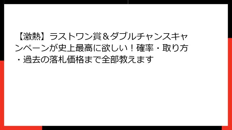 【激熱】ラストワン賞＆ダブルチャンスキャンペーンが史上最高に欲しい！確率・取り方・過去の落札価格まで全部教えます