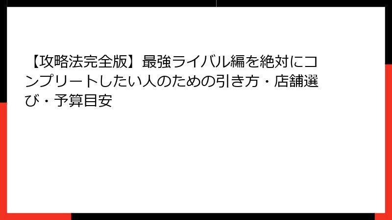 【攻略法完全版】最強ライバル編を絶対にコンプリートしたい人のための引き方・店舗選び・予算目安