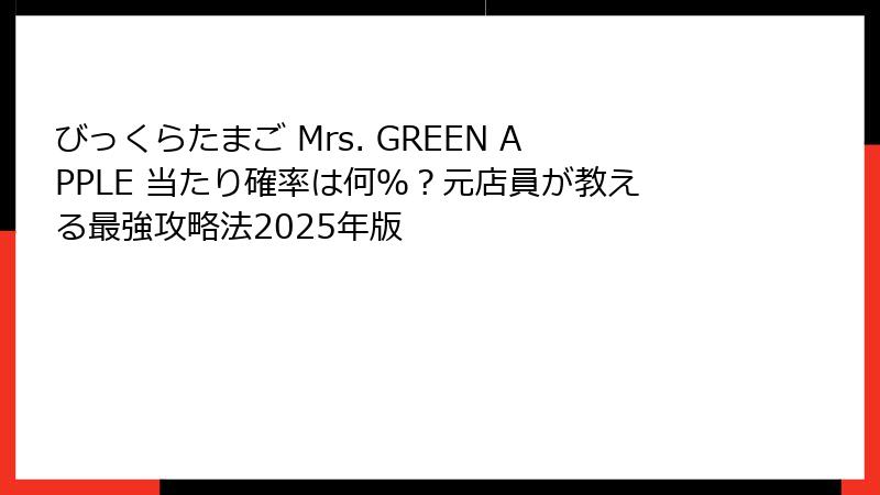 びっくらたまご Mrs. GREEN APPLE 当たり確率は何％？元店員が教える最強攻略法2025年版
