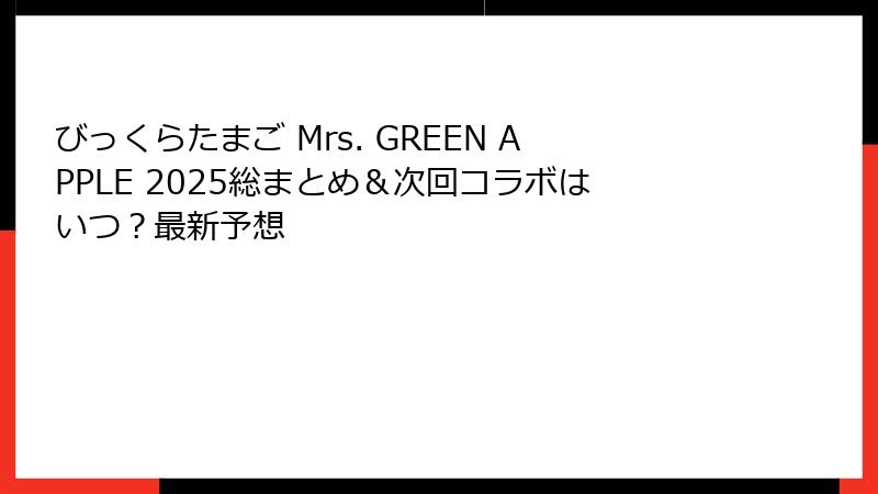 びっくらたまご Mrs. GREEN APPLE 2025総まとめ＆次回コラボはいつ？最新予想