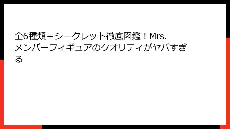 全6種類＋シークレット徹底図鑑！Mrs.メンバーフィギュアのクオリティがヤバすぎる
