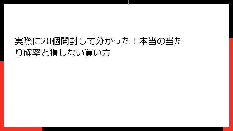 実際に20個開封して分かった！本当の当たり確率と損しない買い方