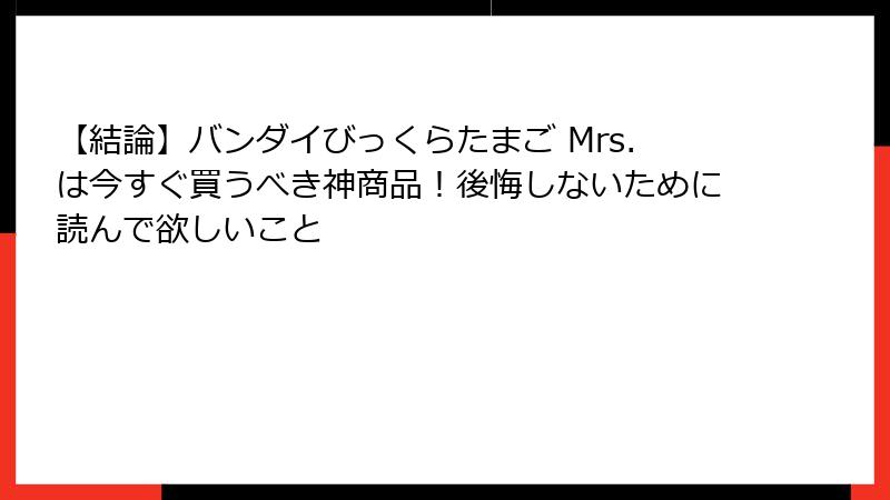 【結論】バンダイびっくらたまご Mrs.は今すぐ買うべき神商品！後悔しないために読んで欲しいこと