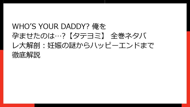 WHO’S YOUR DADDY? 俺を孕ませたのは…?【タテヨミ】 全巻ネタバレ大解剖：妊娠の謎からハッピーエンドまで徹底解説