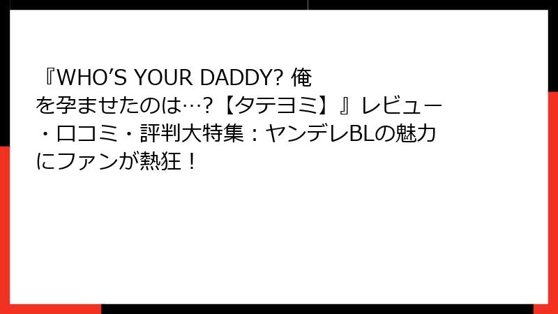 『WHO’S YOUR DADDY? 俺を孕ませたのは…?【タテヨミ】』レビュー・口コミ・評判大特集：ヤンデレBLの魅力にファンが熱狂！
