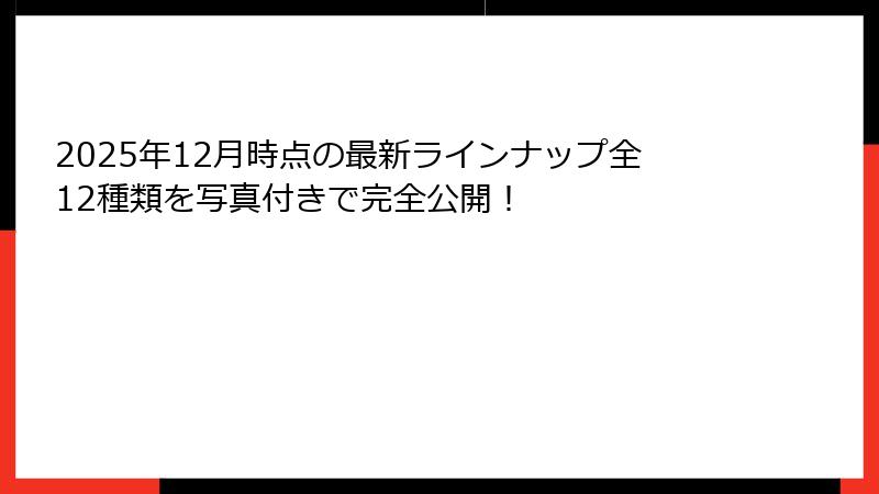 2025年12月時点の最新ラインナップ全12種類を写真付きで完全公開！