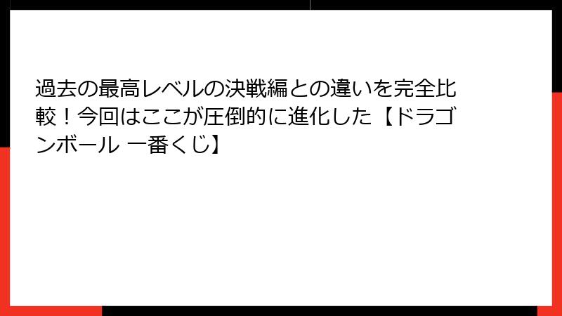 過去の最高レベルの決戦編との違いを完全比較！今回はここが圧倒的に進化した【ドラゴンボール 一番くじ】