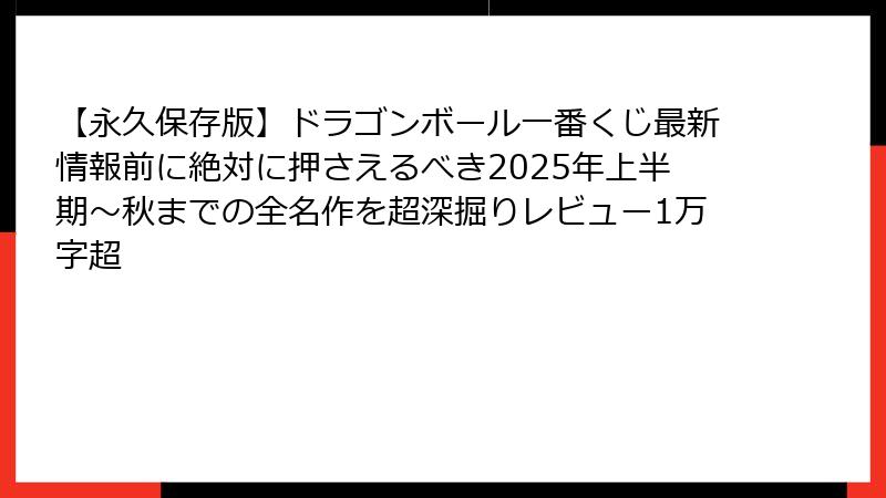 【永久保存版】ドラゴンボール一番くじ最新情報前に絶対に押さえるべき2025年上半期～秋までの全名作を超深掘りレビュー1万字超