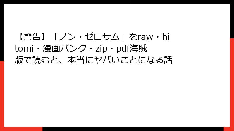 【警告】「ノン・ゼロサム」をraw・hitomi・漫画バンク・zip・pdf海賊版で読むと、本当にヤバいことになる話