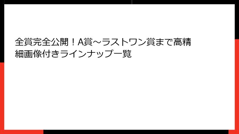 全賞完全公開！A賞〜ラストワン賞まで高精細画像付きラインナップ一覧