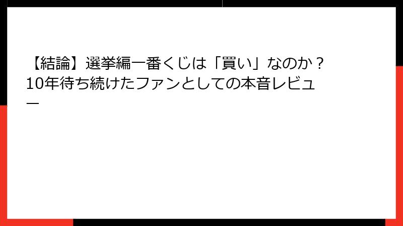 【結論】選挙編一番くじは「買い」なのか？10年待ち続けたファンとしての本音レビュー