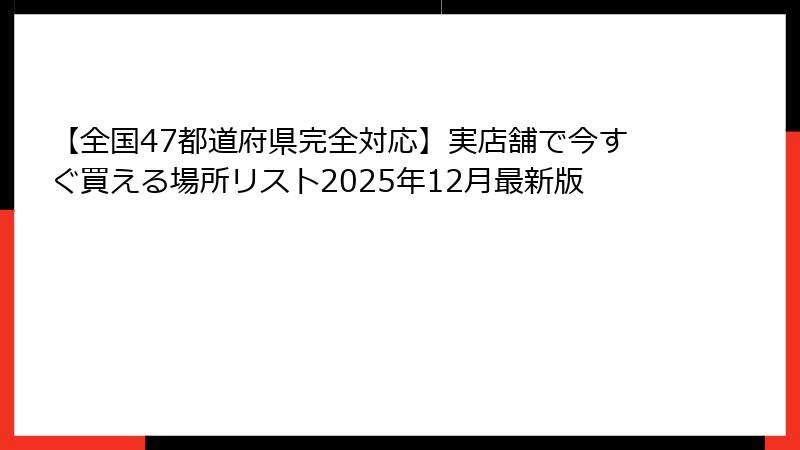 【全国47都道府県完全対応】実店舗で今すぐ買える場所リスト2025年12月最新版