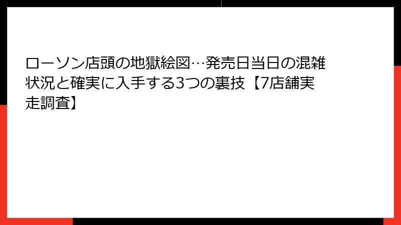 ローソン店頭の地獄絵図…発売日当日の混雑状況と確実に入手する3つの裏技【7店舗実走調査】