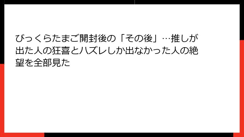 びっくらたまご開封後の「その後」…推しが出た人の狂喜とハズレしか出なかった人の絶望を全部見た