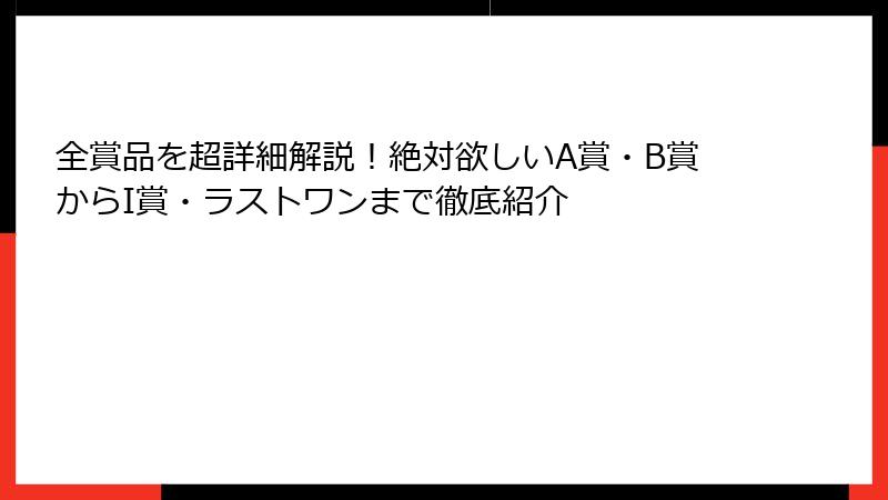 全賞品を超詳細解説！絶対欲しいA賞・B賞からI賞・ラストワンまで徹底紹介