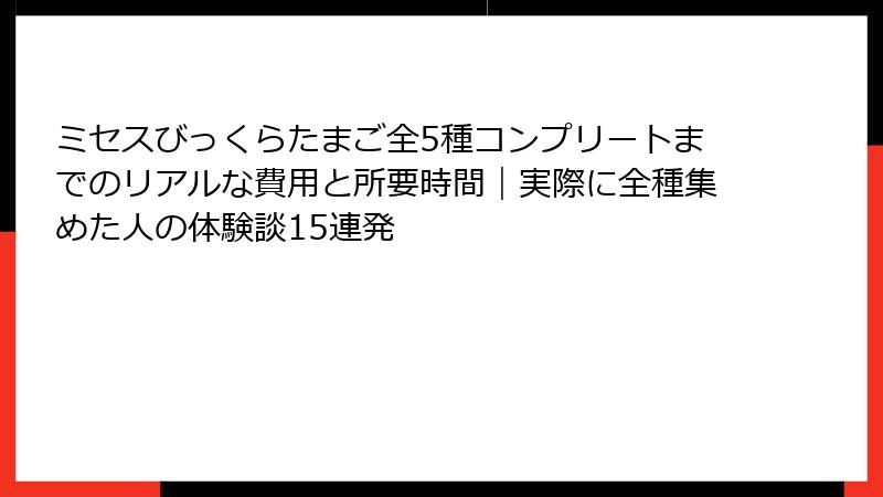 ミセスびっくらたまご全5種コンプリートまでのリアルな費用と所要時間|実際に全種集めた人の体験談15連発