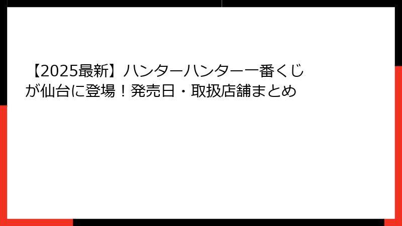 【2025最新】ハンターハンター一番くじが仙台に登場！発売日・取扱店舗まとめ