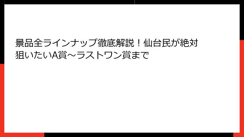 景品全ラインナップ徹底解説！仙台民が絶対狙いたいA賞～ラストワン賞まで