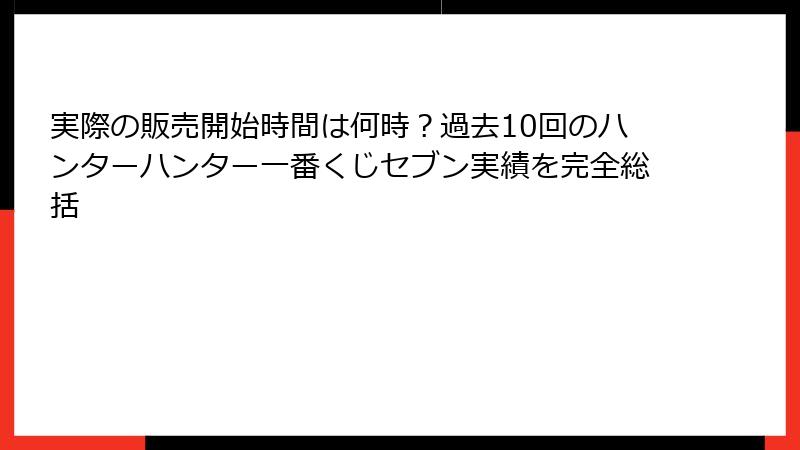 実際の販売開始時間は何時?過去10回のハンターハンター一番くじセブン実績を完全総括
