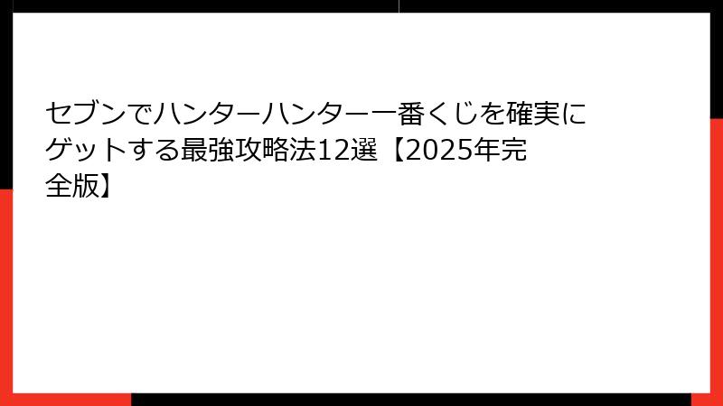 セブンでハンターハンター一番くじを確実にゲットする最強攻略法12選【2025年完全版】