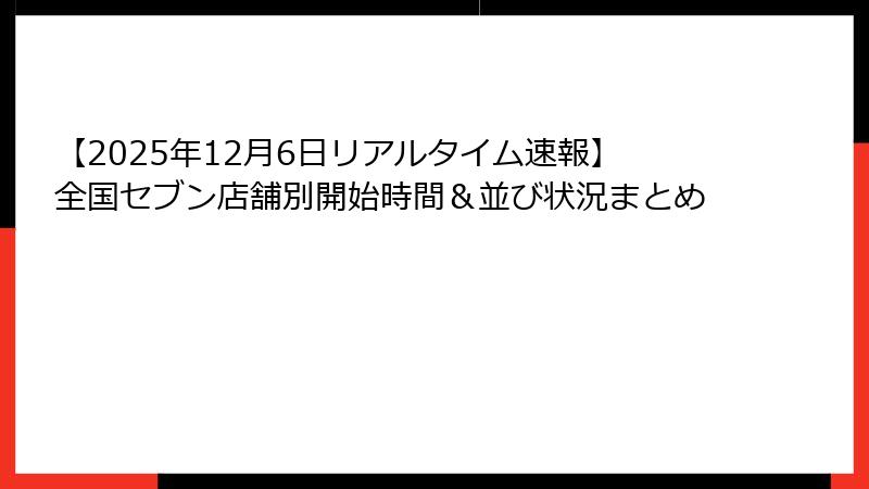 【2025年12月6日リアルタイム速報】全国セブン店舗別開始時間&並び状況まとめ