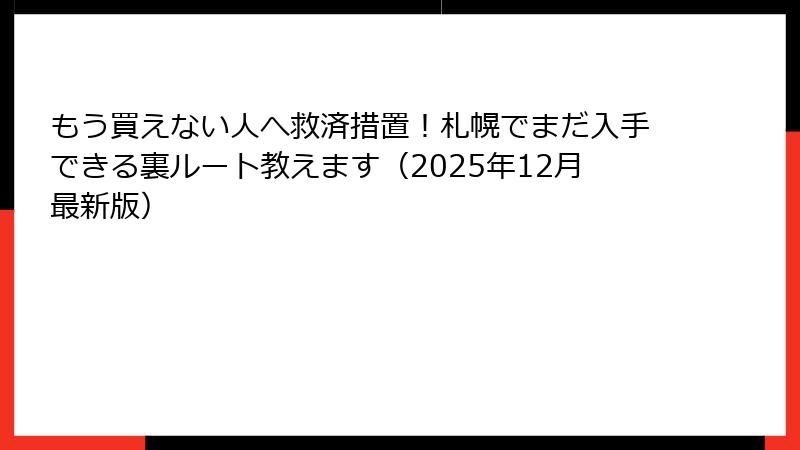 もう買えない人へ救済措置！札幌でまだ入手できる裏ルート教えます（2025年12月最新版）