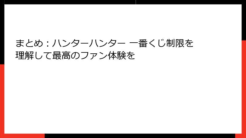 まとめ：ハンターハンター 一番くじ制限を理解して最高のファン体験を
