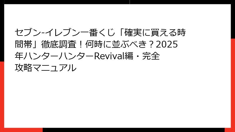 セブン-イレブン一番くじ「確実に買える時間帯」徹底調査！何時に並ぶべき？2025年ハンターハンターRevival編・完全攻略マニュアル