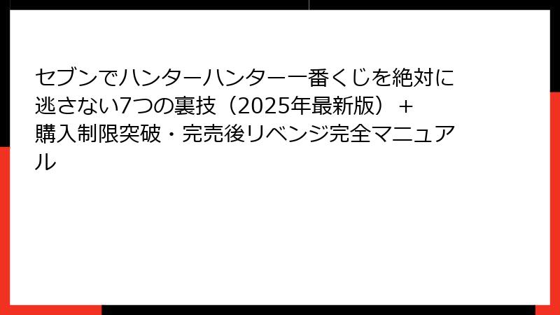 セブンでハンターハンター一番くじを絶対に逃さない7つの裏技（2025年最新版）＋購入制限突破・完売後リベンジ完全マニュアル