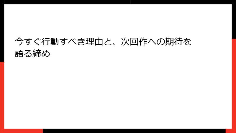今すぐ行動すべき理由と、次回作への期待を語る締め