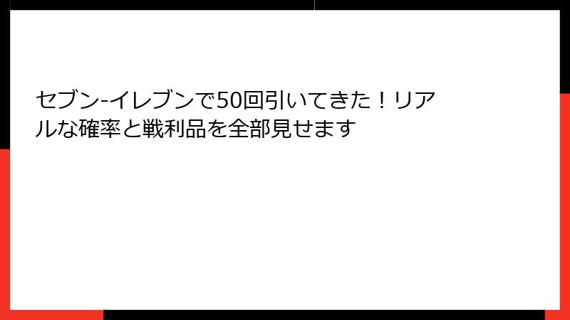 セブン-イレブンで50回引いてきた！リアルな確率と戦利品を全部見せます