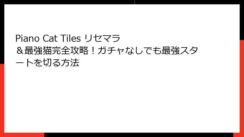 Piano Cat Tiles リセマラ＆最強猫完全攻略！ガチャなしでも最強スタートを切る方法