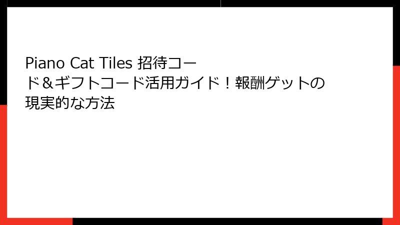 Piano Cat Tiles 招待コード＆ギフトコード活用ガイド！報酬ゲットの現実的な方法