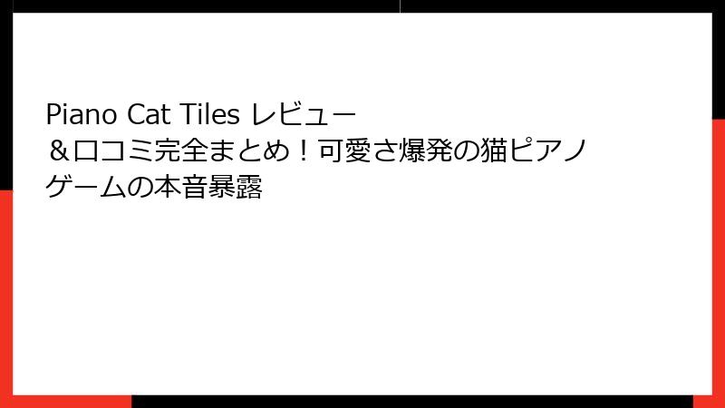 Piano Cat Tiles レビュー＆口コミ完全まとめ！可愛さ爆発の猫ピアノゲームの本音暴露