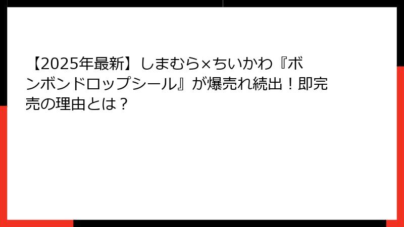 【2025年最新】しまむら×ちいかわ『ボンボンドロップシール』が爆売れ続出！即完売の理由とは？