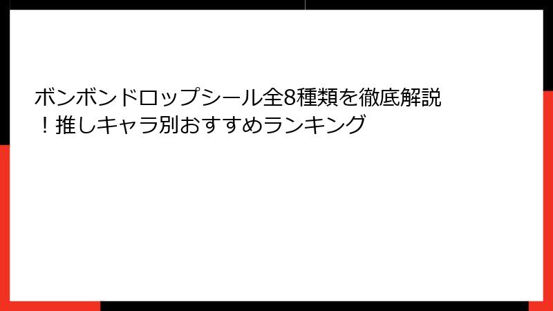 ボンボンドロップシール全8種類を徹底解説！推しキャラ別おすすめランキング