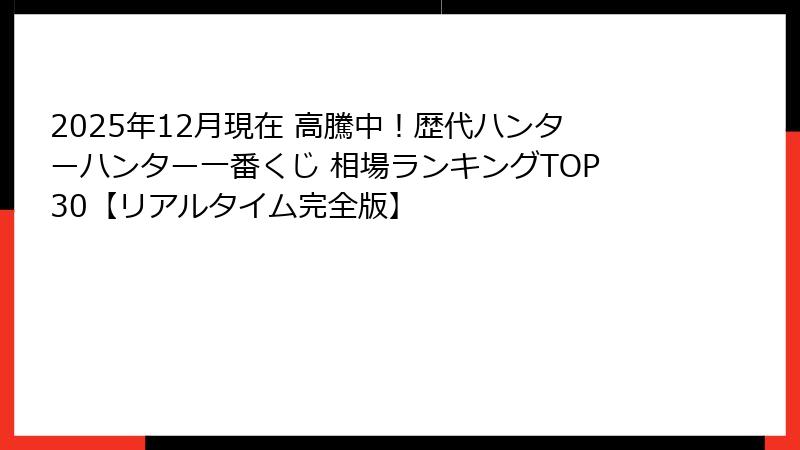 2025年12月現在 高騰中！歴代ハンターハンター一番くじ 相場ランキングTOP30【リアルタイム完全版】