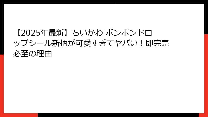 【2025年最新】ちいかわ ボンボンドロップシール新柄が可愛すぎてヤバい！即完売必至の理由