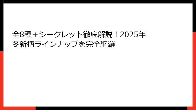 全8種＋シークレット徹底解説！2025年冬新柄ラインナップを完全網羅