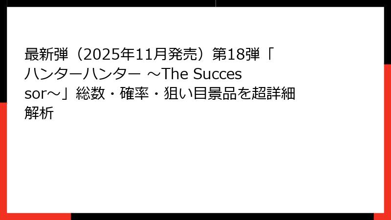 最新弾（2025年11月発売）第18弾「ハンターハンター ～The Successor～」総数・確率・狙い目景品を超詳細解析