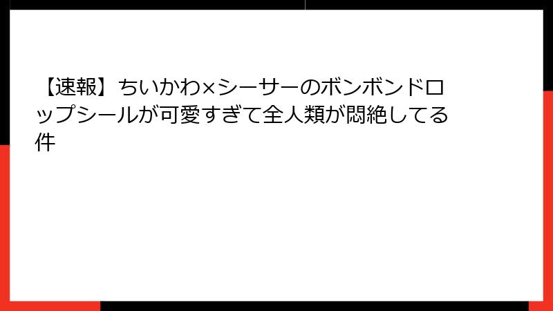【速報】ちいかわ×シーサーのボンボンドロップシールが可愛すぎて全人類が悶絶してる件
