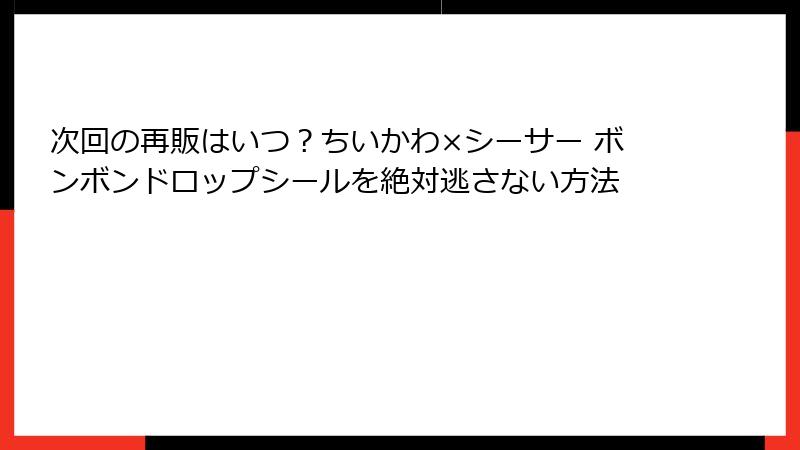 次回の再販はいつ?ちいかわ×シーサー ボンボンドロップシールを絶対逃さない方法