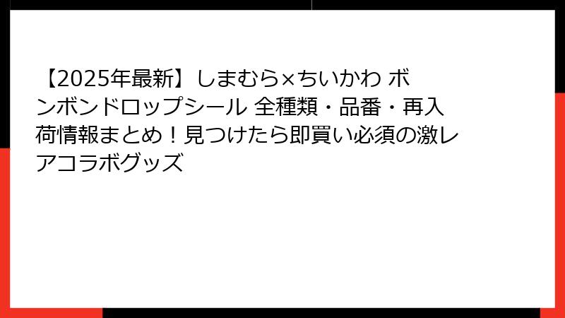 【2025年最新】しまむら×ちいかわ ボンボンドロップシール 全種類・品番・再入荷情報まとめ!見つけたら即買い必須の激レアコラボグッズ