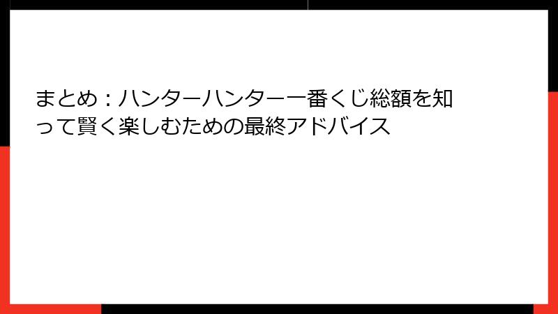 まとめ：ハンターハンター一番くじ総額を知って賢く楽しむための最終アドバイス