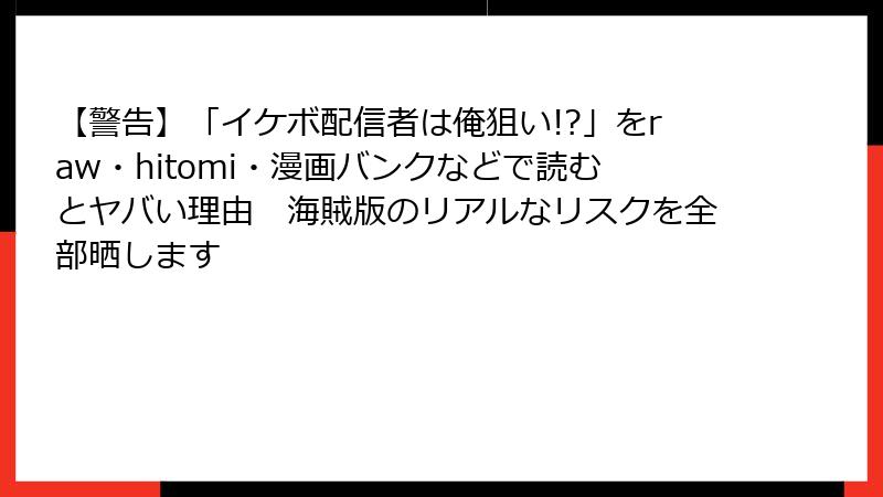 【警告】「イケボ配信者は俺狙い!?」をraw・hitomi・漫画バンクなどで読むとヤバい理由　海賊版のリアルなリスクを全部晒します