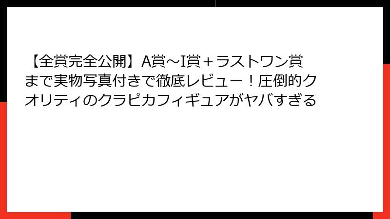 【全賞完全公開】A賞～I賞＋ラストワン賞まで実物写真付きで徹底レビュー！圧倒的クオリティのクラピカフィギュアがヤバすぎる