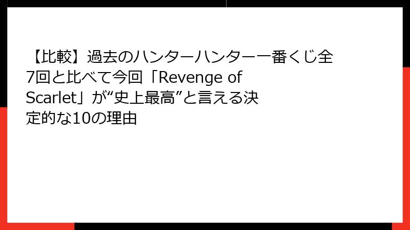 【比較】過去のハンターハンター一番くじ全7回と比べて今回「Revenge of Scarlet」が“史上最高”と言える決定的な10の理由