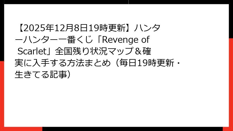 【2025年12月8日19時更新】ハンターハンター一番くじ「Revenge of Scarlet」全国残り状況マップ＆確実に入手する方法まとめ（毎日19時更新・生きてる記事）