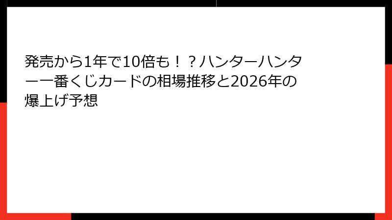 発売から1年で10倍も！？ハンターハンター一番くじカードの相場推移と2026年の爆上げ予想