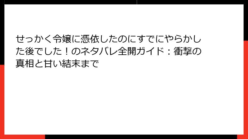 せっかく令嬢に憑依したのにすでにやらかした後でした!のネタバレ全開ガイド:衝撃の真相と甘い結末まで